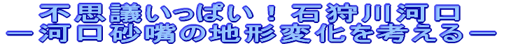 不思議いっぱい！石狩川河口 －河口砂嘴の地形変化を考える－