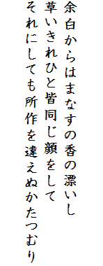 

余白からはまなすの香の漂いし
草いきれひと皆同じ顔をして
それにしても所作を違えぬかたつむり
