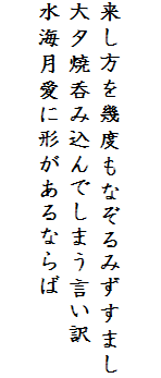 

来し方を幾度もなぞるみずすまし
大夕焼呑み込んでしまう言い訳
水海月愛に形があるならば
