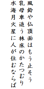 

風鈴や仏頂面はもう止そう
乳母車追う林床のかたつむり
水海月火星に人が住むならば
