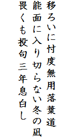 

移ろいに忖度無用落葉道
能面に入り切らない冬の凪
畏くも投句三年息白し　
