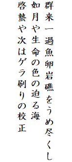 

群来一過魚卵岩礁をうめ尽くし
如月や生命の色の迫る海
啓蟄や次はゲラ刷りの校正
