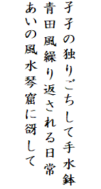 

孑孑の独りごちして手水鉢
青田風繰り返される日常
あいの風水琴窟に谺して
